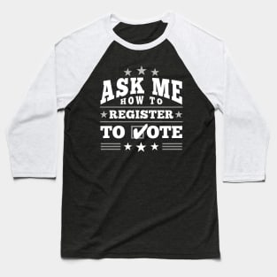 Fun ”Ask Me How to Register to Vote" Election (white) Baseball T-Shirt